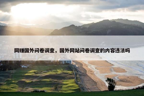 网赚国外问卷调查，国外网站问卷调查的内容违法吗