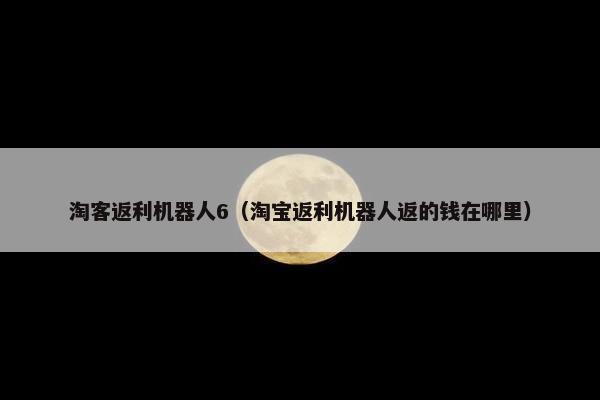 淘客返利机器人6（淘宝返利机器人返的钱在哪里）