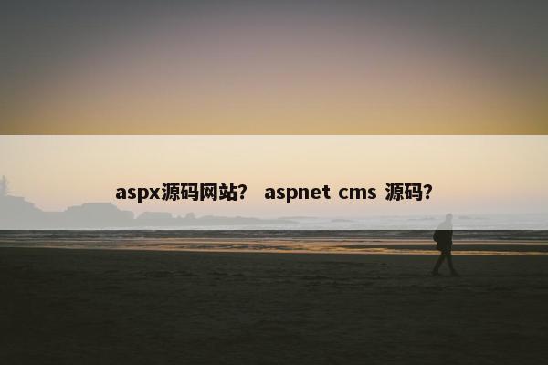 aspx源码网站？ aspnet cms 源码？