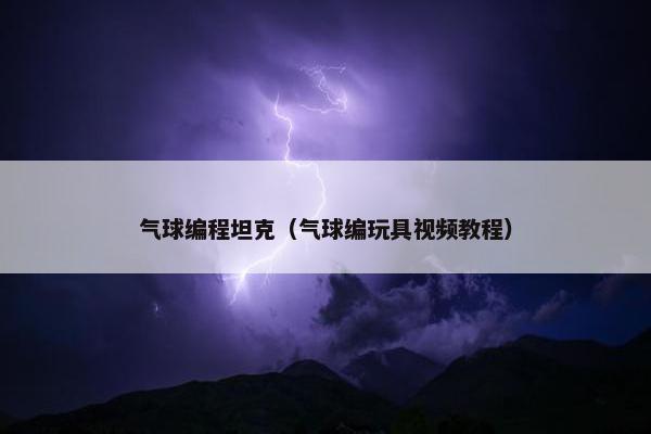 气球编程坦克（气球编玩具视频教程）