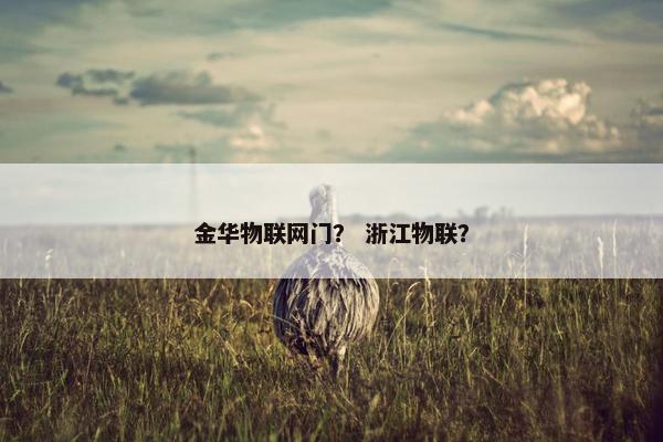 金华物联网门? 浙江物联? 金华物联网门? 浙江物联?