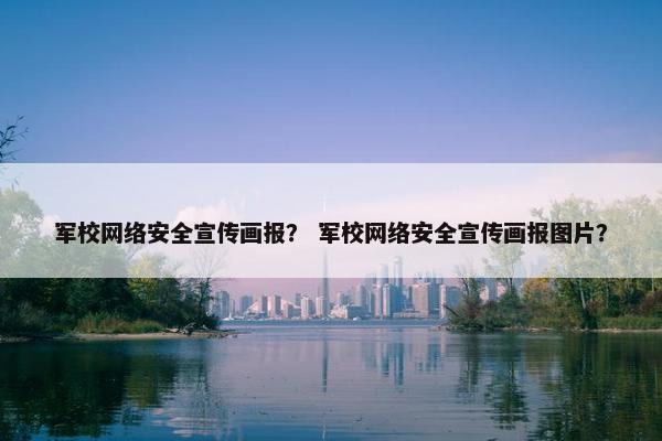 军校网络安全宣传画报？ 军校网络安全宣传画报图片？