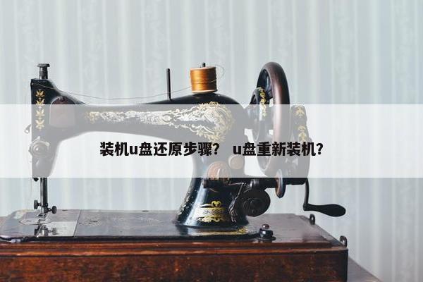 装机u盘还原步骤？ u盘重新装机？