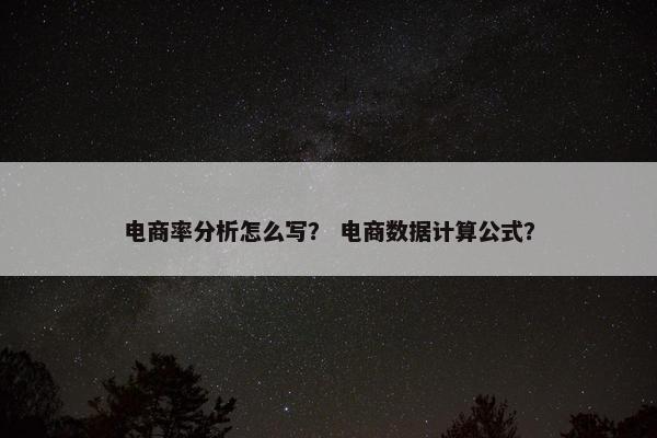 电商率分析怎么写？ 电商数据计算公式？