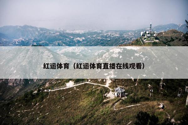 红运体育（红运体育直播在线观看）