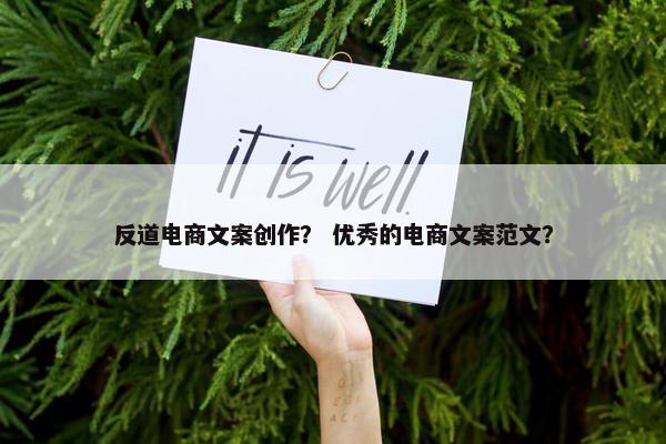 反道电商文案创作? 优秀的电商文案范文? 反道电商文案创作? 优秀的电商文案范文?