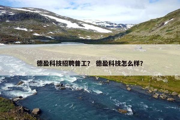 德盈科技招聘普工? 德盈科技怎么样? 德盈科技招聘普工? 德盈科技怎么样?