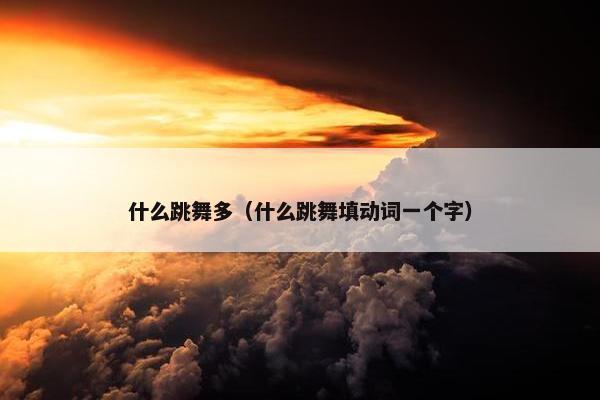 什么跳舞多（什么跳舞填动词一个字）