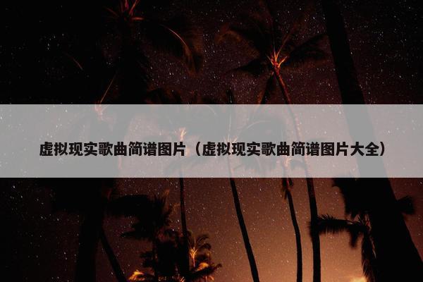 虚拟现实歌曲简谱图片（虚拟现实歌曲简谱图片大全）