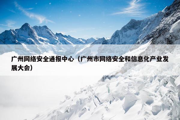 广州网络安全通报中心（广州市网络安全和信息化产业发展大会）