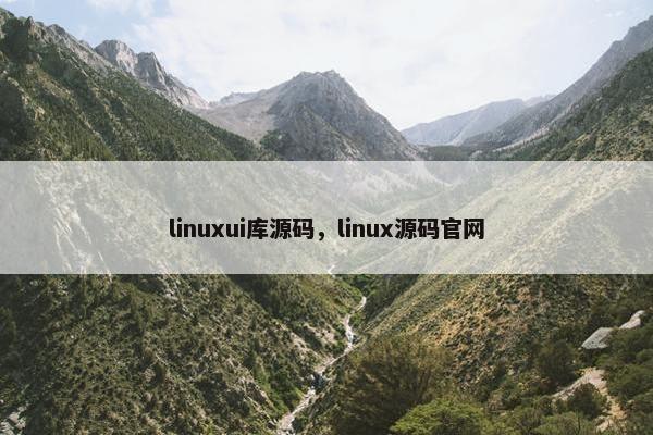 linuxui库源码，linux源码官网