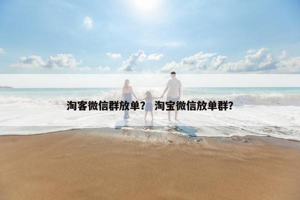 淘客微信群放单？ 淘宝微信放单群？