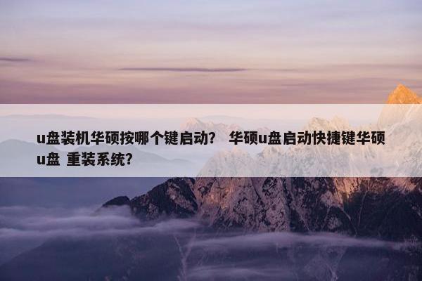 u盘装机华硕按哪个键启动？ 华硕u盘启动快捷键华硕u盘 重装系统？