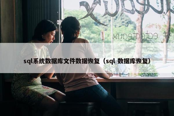 sql系统数据库文件数据恢复（sql 数据库恢复）