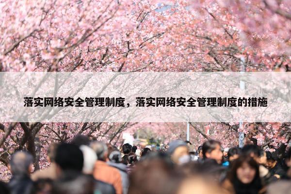 落实网络安全管理制度，落实网络安全管理制度的措施