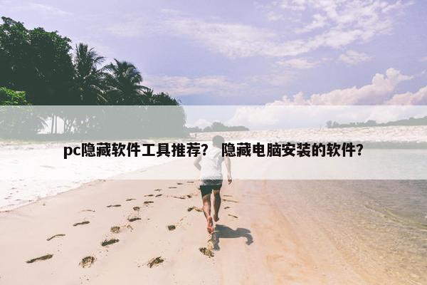 pc隐藏软件工具推荐？ 隐藏电脑安装的软件？