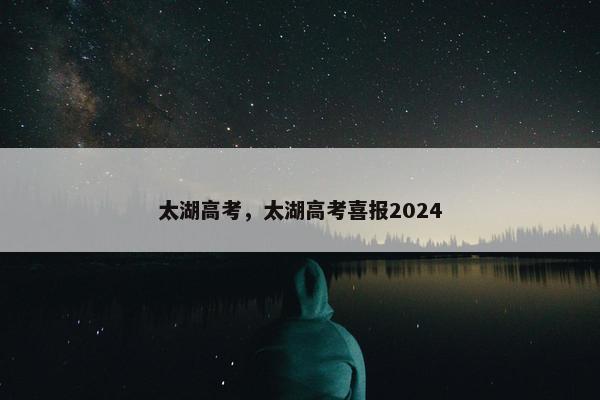 太湖高考，太湖高考喜报2024