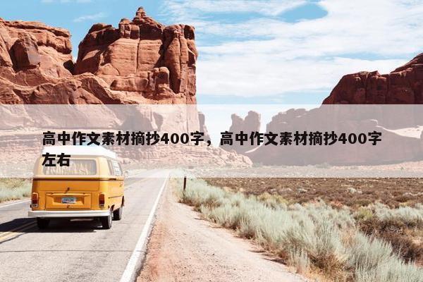 高中作文素材摘抄400字,高中作文素材摘抄400字左右 高中作文素材摘抄400字,高中作文素材摘抄400字左右