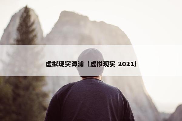 虚拟现实漳浦（虚拟现实 2021）