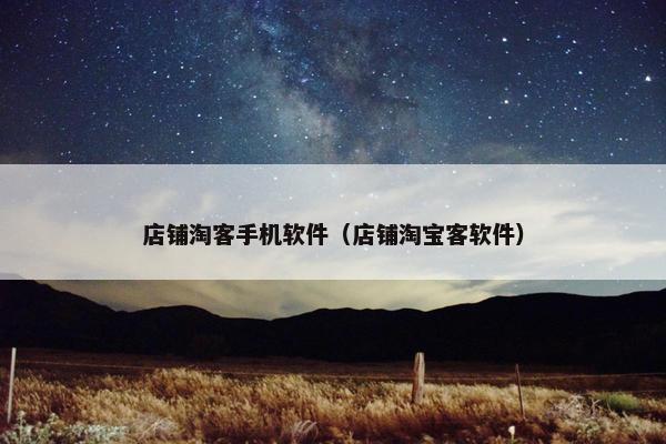 店铺淘客手机软件（店铺淘宝客软件）