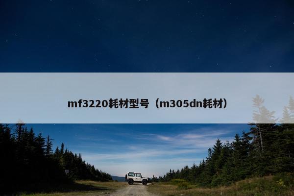 mf3220耗材型号(m305dn耗材) mf3220耗材型号(m305dn耗材)