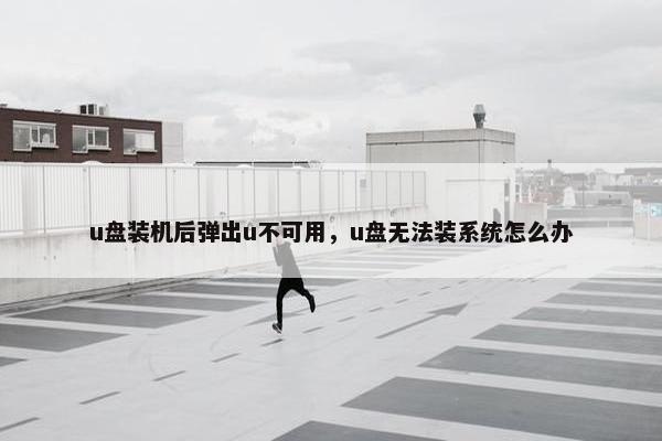 u盘装机后弹出u不可用，u盘无法装系统怎么办