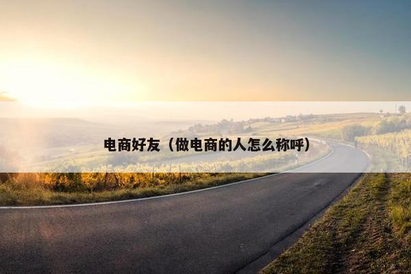 电商好友（做电商的人怎么称呼）