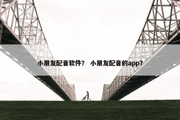 小朋友配音软件？ 小朋友配音的app？