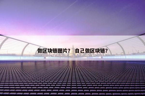 做区块链图片？ 自己做区块链？