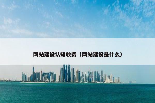 网站建设认知收费（网站建设是什么）