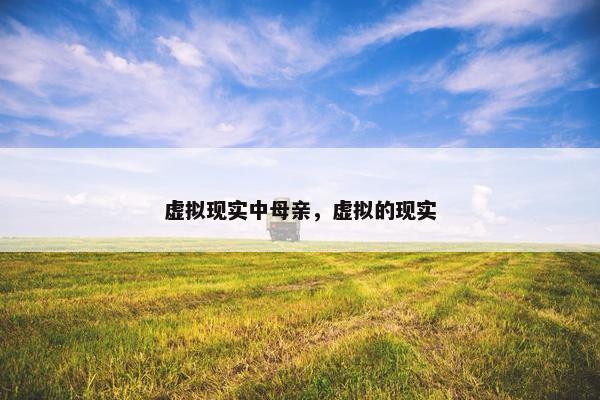 虚拟现实中母亲，虚拟的现实