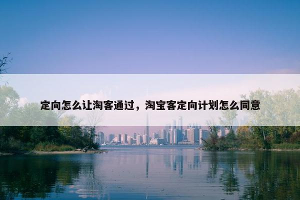 定向怎么让淘客通过，淘宝客定向计划怎么同意