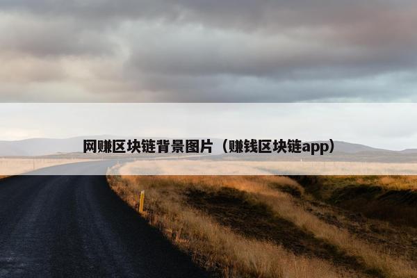 网赚区块链背景图片（赚钱区块链app）