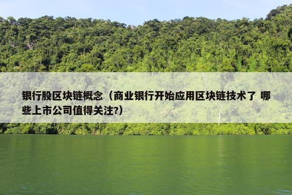 银行股区块链概念（商业银行开始应用区块链技术了 哪些上市公司值得关注?）