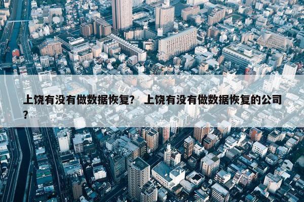 上饶有没有做数据恢复? 上饶有没有做数据恢复的公司? 上饶有没有做数据恢复? 上饶有没有做数据恢复的公司?