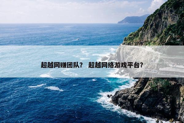 超越网赚团队？ 超越网络游戏平台？