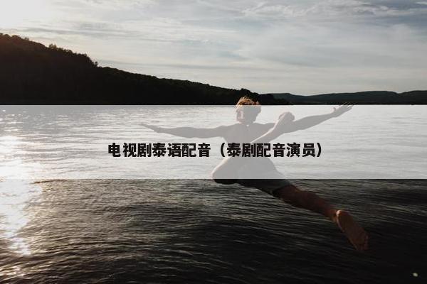 电视剧泰语配音（泰剧配音演员）