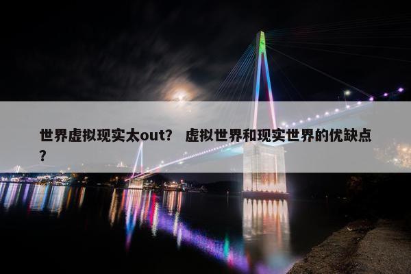 世界虚拟现实太out？ 虚拟世界和现实世界的优缺点？