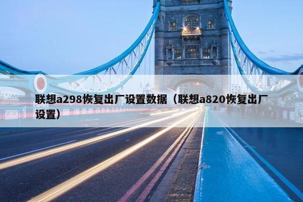联想a298恢复出厂设置数据（联想a820恢复出厂设置）