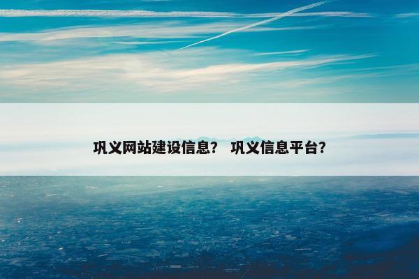 巩义网站建设信息？ 巩义信息平台？