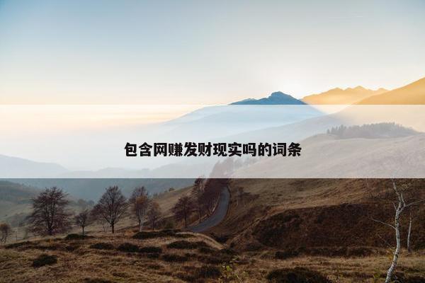 包含网赚发财现实吗的词条