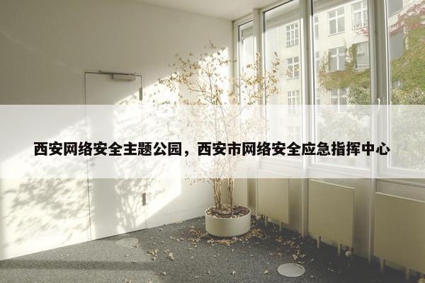 西安网络安全主题公园，西安市网络安全应急指挥中心