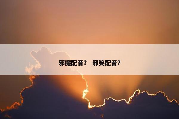 邪魔配音？ 邪笑配音？