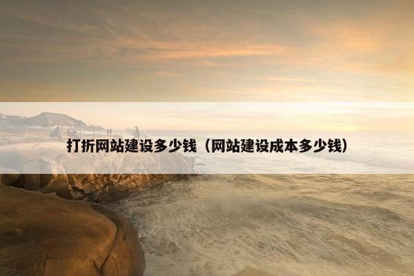 打折网站建设多少钱（网站建设成本多少钱）