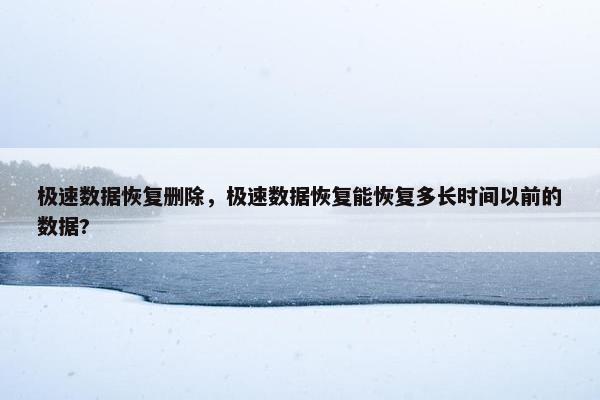 极速数据恢复删除，极速数据恢复能恢复多长时间以前的数据?