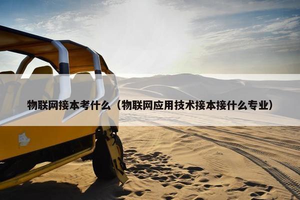 物联网接本考什么（物联网应用技术接本接什么专业）
