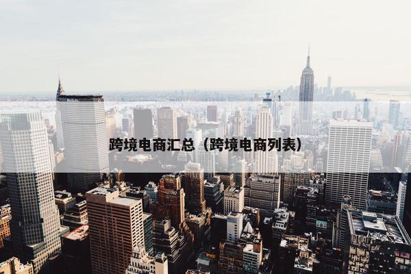 跨境电商汇总（跨境电商列表）