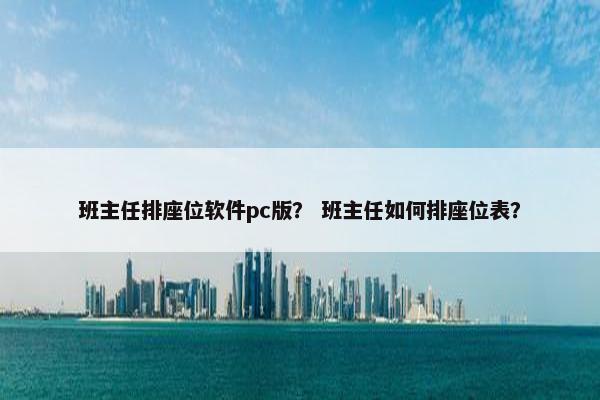 班主任排座位软件pc版？ 班主任如何排座位表？