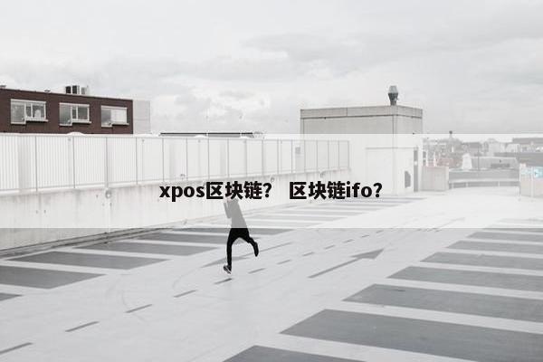 xpos区块链? 区块链ifo? xpos区块链? 区块链ifo?
