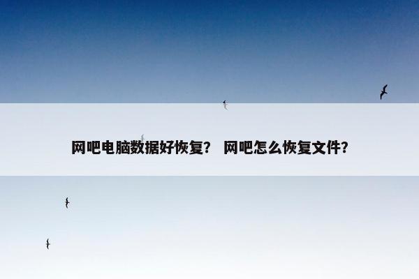 网吧电脑数据好恢复？ 网吧怎么恢复文件？